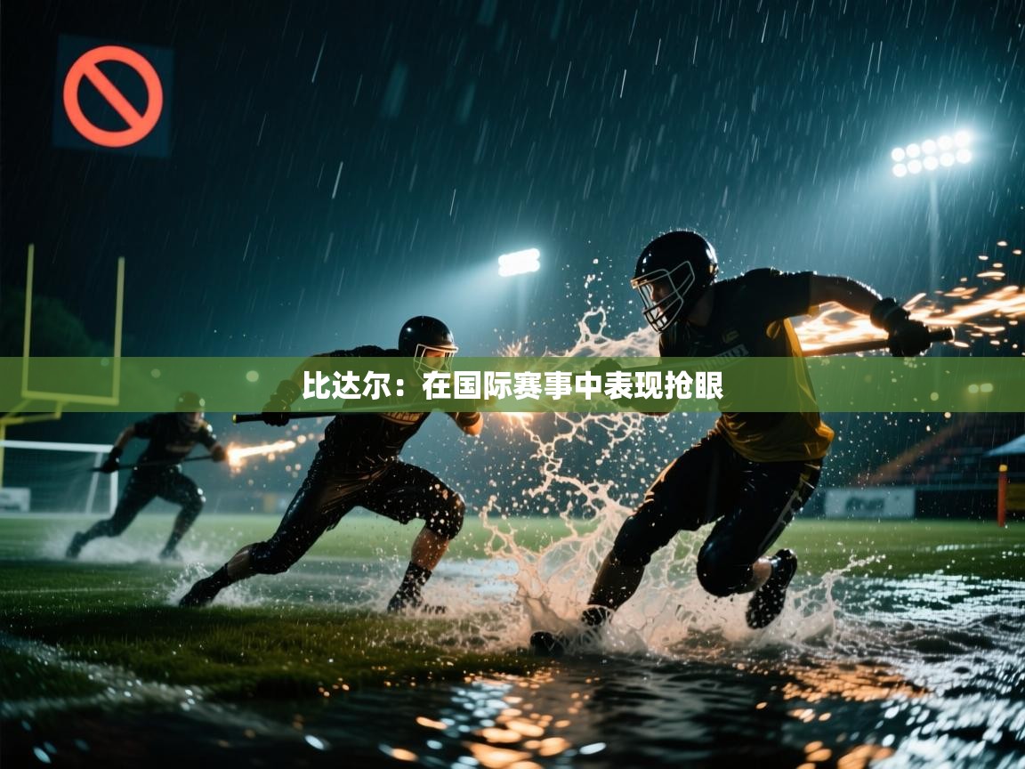 比达尔：在国际赛事中表现抢眼  第1张