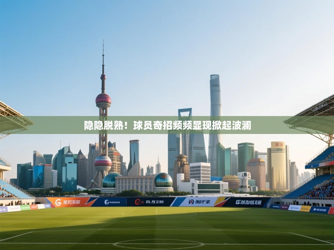 隐隐脱熟！球员奇招频频显现掀起波澜  第2张