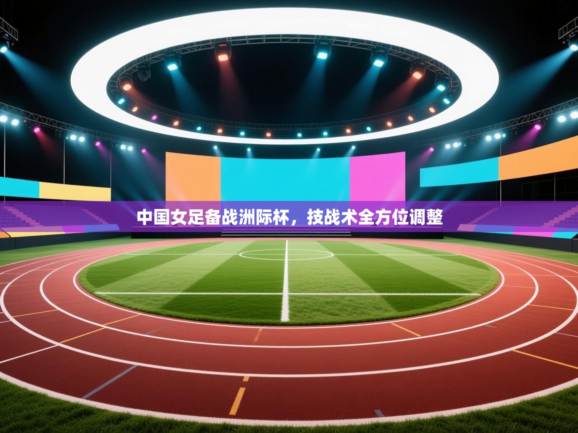 中国女足备战洲际杯，技战术全方位调整  第2张