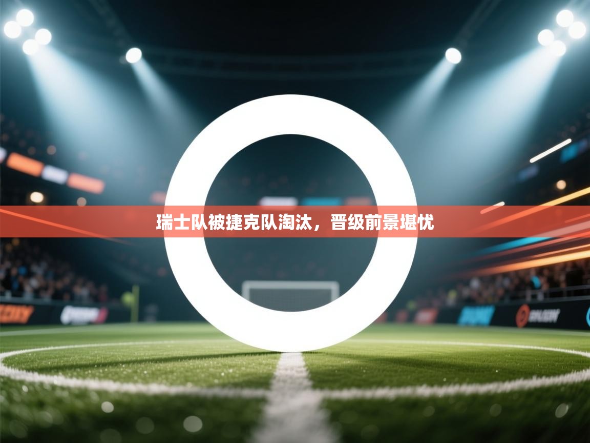 瑞士队被捷克队淘汰，晋级前景堪忧  第1张